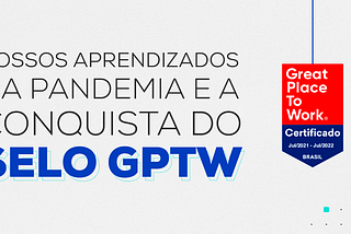 Nossos aprendizados na pandemia e a conquista do selo GPTW