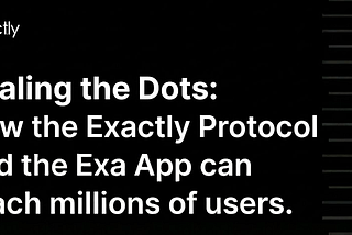 Scaling the Dots: How the Exactly Protocol and the Exa App can reach millions of users.