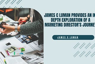 James C Luman provides an in-depth exploration of a marketing director’s journey, highlighting the path to success in the dynamic field of marketing.