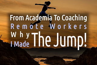 From Academia to Coaching Remote Workers — Why I Made The Jump!