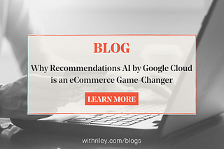 Why Recommendations AI by Google Cloud is an eCommerce Game-Changer