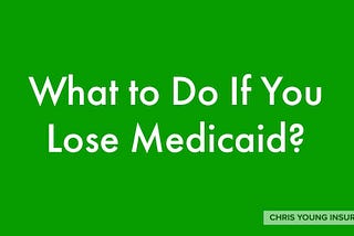 What to Do if You Lose Medicaid?