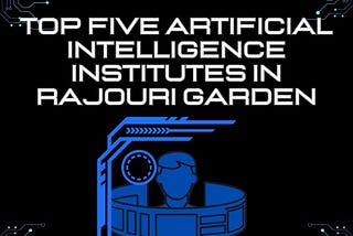 Top five Artificial intelligence institutes in Rajouri Garden