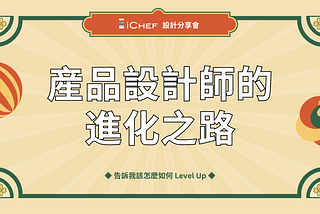 【 iCHEF 設計分享會 】產品設計師的進化之路：官方筆記（下）