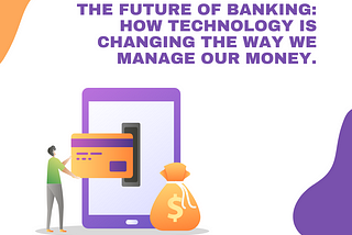 The Future of Banking: How Technology is Changing the Way We Manage Our Money.
