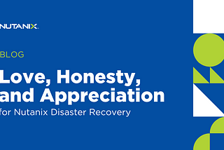 Love, Honesty, and Appreciation for Nutanix Disaster Recovery