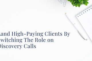Land High-Paying Clients By Switching The Role on Discovery Calls