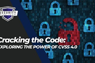 Cracking the Code: Exploring the Power of CVSS 4.0