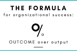 Outcomes over Outputs: The formula for organizational success