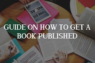 GUIDE ON HOW TO GET A BOOK PUBLISHED