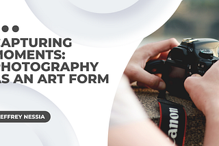 Capturing Moments: Photography as an Art Form | Art | Jeffrey Nessia