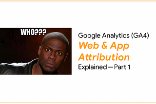 Google Analytics (GA4) Web & App Attribution Explained — Part 1