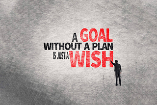 A GOAL
WITHOUT A PLAN
IS JUST A WISH.
