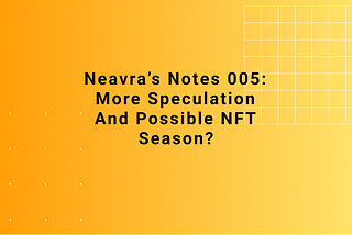 Neavra’s Notes 005: More Speculation and possible NFT season?