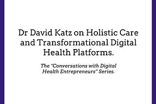 Dr David Katz on Holistic Care and Transformational Digital Health Platforms