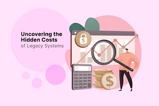 Uncovering the Hidden Costs of Legacy Systems