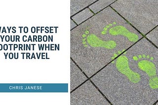 Ways to Offset Your Carbon Footprint When You Travel | Chris Janese | Travel