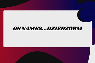“On Names…Dziedzorm”