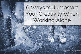 6 Ways to Jumpstart Your Creativity When Working Alone