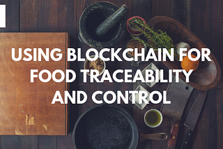 Using Blockchain for Food Traceability and Control