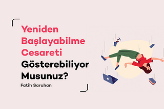 Yeniden Başlayabilme Cesareti Gösterebiliyor Musunuz?