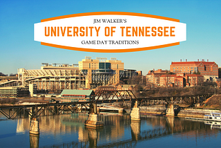 University of Tennessee Game Day: Jim Walker’s Must-See Traditions