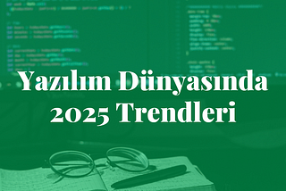 Yazılım Dünyasında 2025 Trendleri