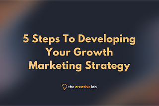 5 Steps To Developing Your Growth Marketing Strategy