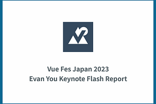 Vue Fes Japan 2023 Evan You Keynote Flash Report