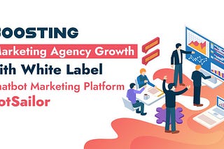 Boosting Marketing Agency Growth with White Label Chatbot Marketing Platform BotSailor!