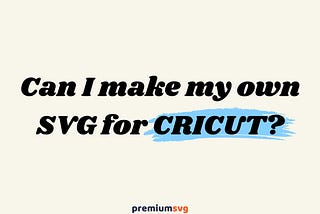 Can I make my own SVG for Cricut?