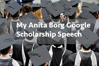 My Anita Borg Google Speech to encourage High School students to join Computer Science.