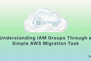 Understanding IAM Groups Through a Simple AWS Migration Task