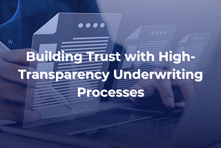 Building Trust with High-Transparency Underwriting Processes