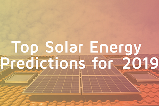 Top Solar Energy Predictions for 2019
