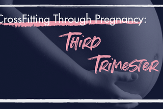 CrossFitting Through Pregnancy: Trimester 3