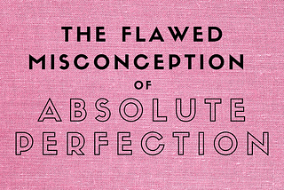 The Flawed Misconception of Absolute Perfection