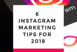 6 Instagram Marketing Tips for 2018