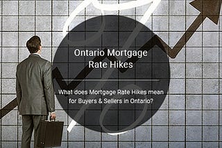 What does the Mortgage Rate Hikes mean for Buyers & Sellers in Ontario?