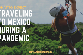 What to Expect when Traveling to Mexico During a Pandemic from the United States