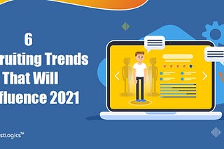 6 Recruiting Trends That Will Influence 2021