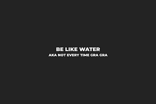 Morning Coffee #55: Be Like Water… aka Not Every Time Gra Gra
