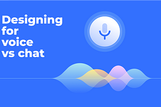 A little less conversation, a little more action: designing for voice assistants versus chatbots.