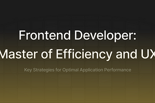 Frontend Developer: Master of Efficiency and UX — Key strategies for optimal application…