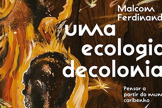 🌎 Em busca de um mundo — Resenha de Uma Ecologia Decolonial