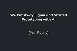 We Put Away Figma and Started Prototyping with AI