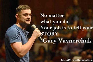 No matter what you do, your job is to tell your story- Gary Vaynerchuk