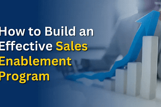 How to Build an Effective Sales Enablement Program