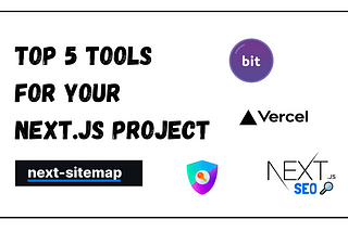 Top 5 Tools for your Next.js project