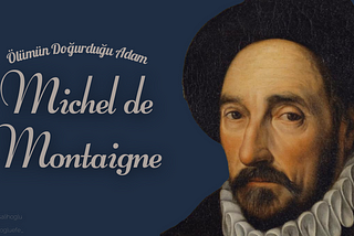Ölümün Doğurduğu Adam: Michel de Montaigne